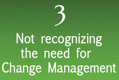 Not recognizing the need for Change Management